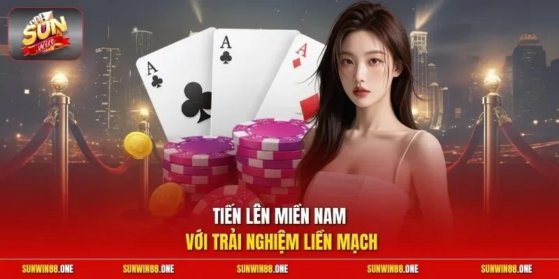 Tiến Lên Miền Nam với trải nghiệm liền mạch