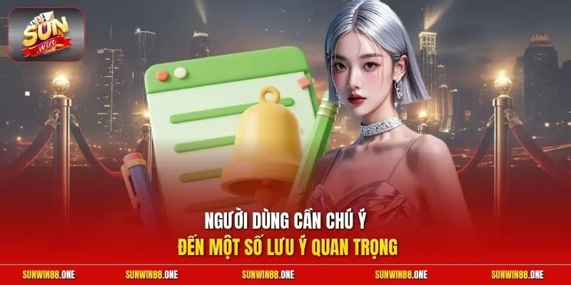 Người dùng cần chú ý đến một số lưu ý quan trọng